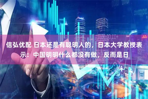 信弘优配 日本还是有聪明人的，日本大学教授表示：中国明明什么都没有做，反而是日