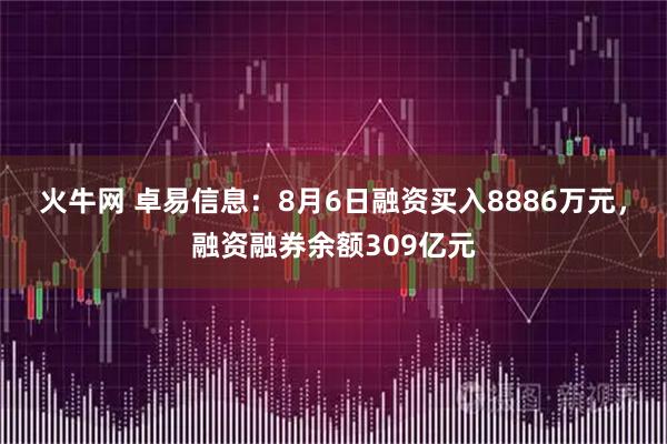 火牛网 卓易信息：8月6日融资买入8886万元，融资融券余额309亿元