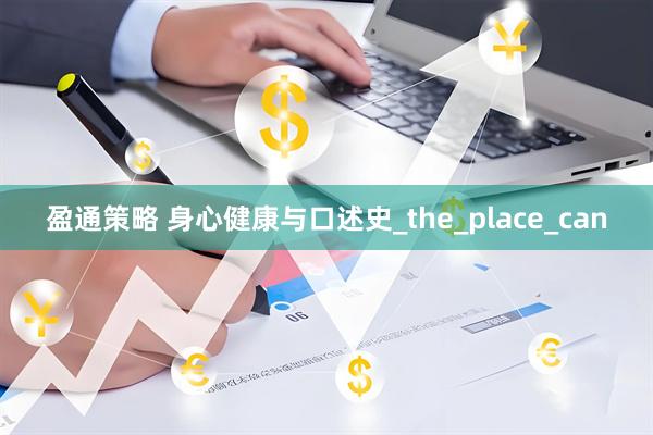 盈通策略 身心健康与口述史_the_place_can